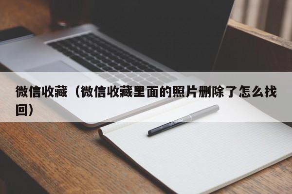 微信收藏（微信收藏里面的照片删除了怎么找回）