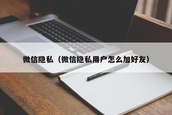 微信隐私（微信隐私用户怎么加好友）