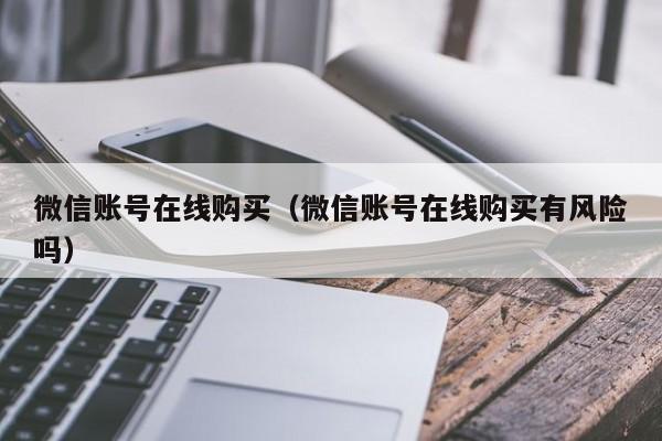 微信账号在线购买（微信账号在线购买有风险吗）